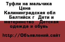 Туфли на мальчика. › Цена ­ 250 - Калининградская обл., Балтийск г. Дети и материнство » Детская одежда и обувь   